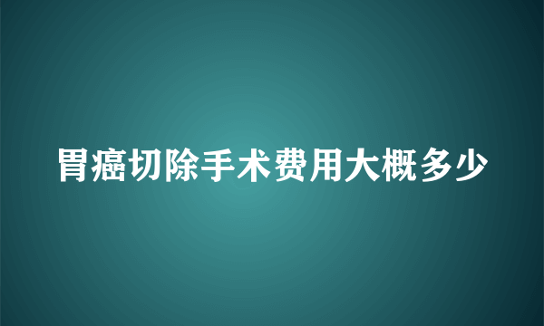 胃癌切除手术费用大概多少