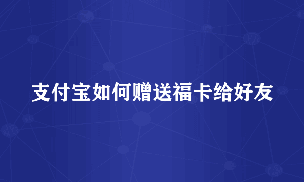 支付宝如何赠送福卡给好友