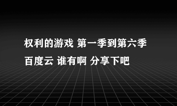 权利的游戏 第一季到第六季 百度云 谁有啊 分享下吧