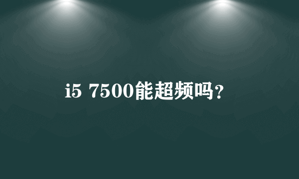 i5 7500能超频吗？