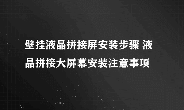 壁挂液晶拼接屏安装步骤 液晶拼接大屏幕安装注意事项