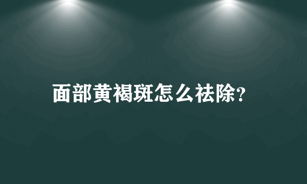 面部黄褐斑怎么祛除？