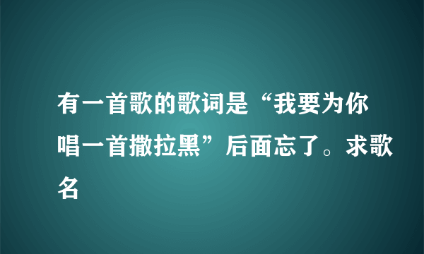 有一首歌的歌词是“我要为你唱一首撒拉黑”后面忘了。求歌名