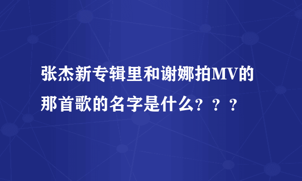 张杰新专辑里和谢娜拍MV的那首歌的名字是什么？？？