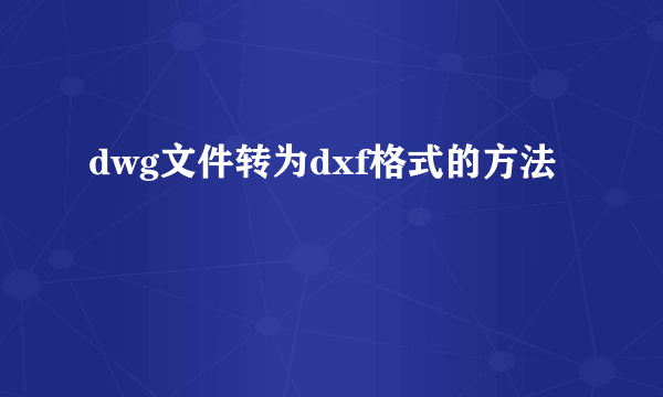 dwg文件转为dxf格式的方法