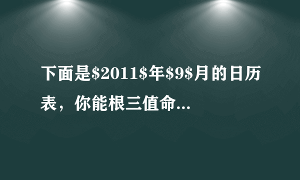 下面是$2011$年$9$月的日历表，你能根三值命题逻辑回答下面的问题吗？$（1）$这个月共有__脐点_天，有_____个星期天，第$2$个星期天是_____号。$（2）$今年的教正弦表星期_____。推想一下，国庆节是星期_____。