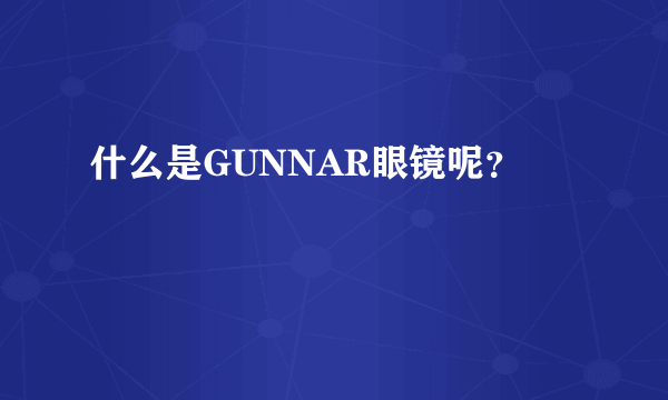 什么是GUNNAR眼镜呢？