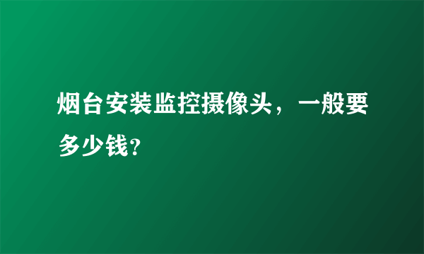 烟台安装监控摄像头，一般要多少钱？