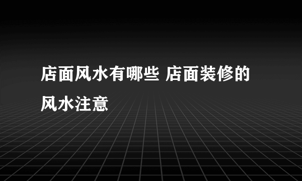 店面风水有哪些 店面装修的风水注意