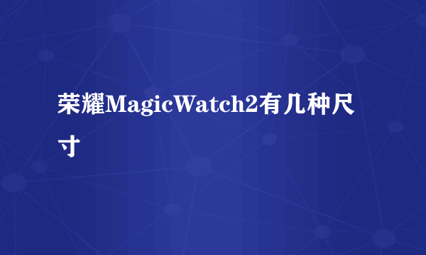 荣耀MagicWatch2有几种尺寸