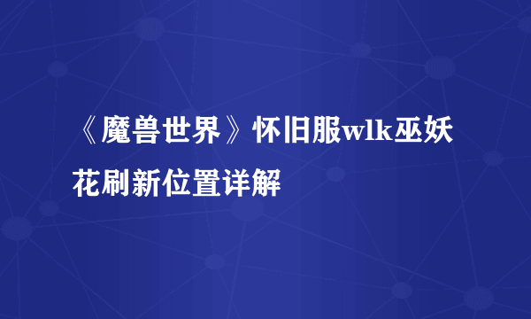 《魔兽世界》怀旧服wlk巫妖花刷新位置详解