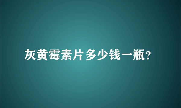 灰黄霉素片多少钱一瓶？