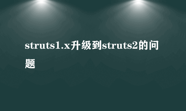 struts1.x升级到struts2的问题