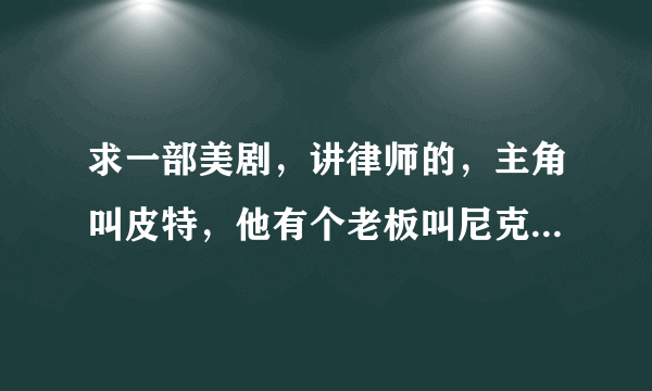 求一部美剧，讲律师的，主角叫皮特，他有个老板叫尼克，不知道名字