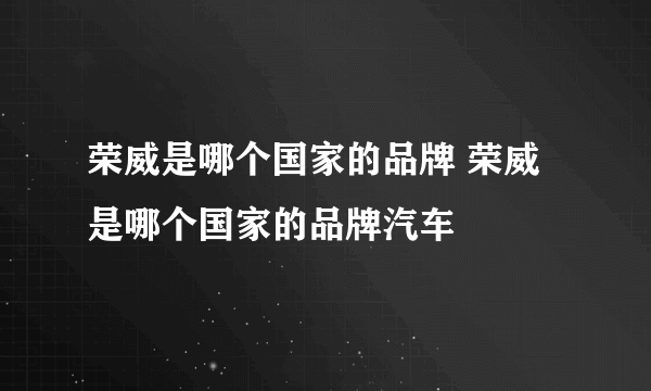 荣威是哪个国家的品牌 荣威是哪个国家的品牌汽车