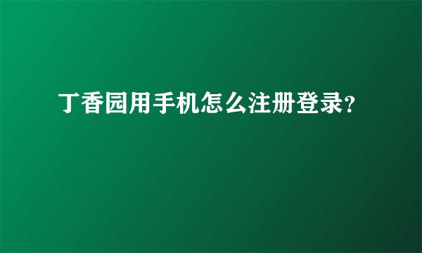 丁香园用手机怎么注册登录？