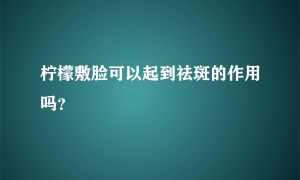 柠檬敷脸可以起到祛斑的作用吗？