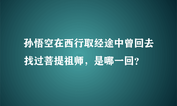 孙悟空在西行取经途中曾回去找过菩提祖师，是哪一回？