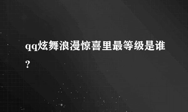 qq炫舞浪漫惊喜里最等级是谁?