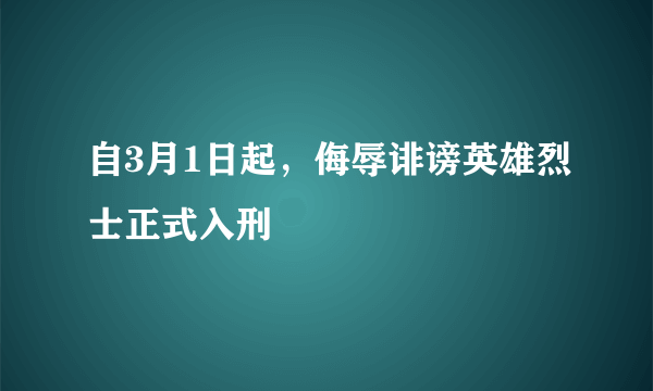 自3月1日起，侮辱诽谤英雄烈士正式入刑