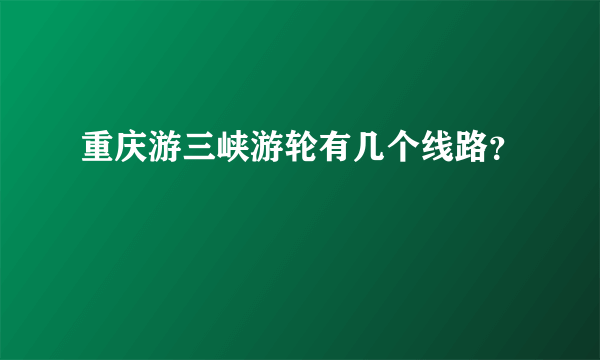 重庆游三峡游轮有几个线路？