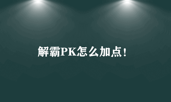 解霸PK怎么加点！