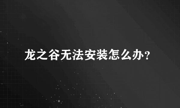 龙之谷无法安装怎么办？