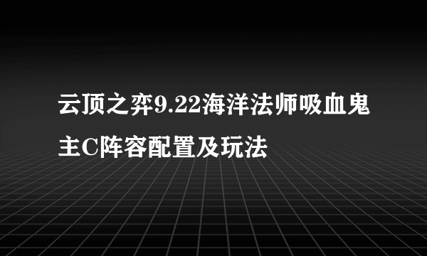 云顶之弈9.22海洋法师吸血鬼主C阵容配置及玩法