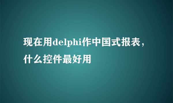 现在用delphi作中国式报表，什么控件最好用