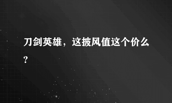 刀剑英雄，这披风值这个价么？