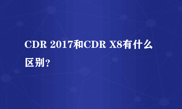 CDR 2017和CDR X8有什么区别？