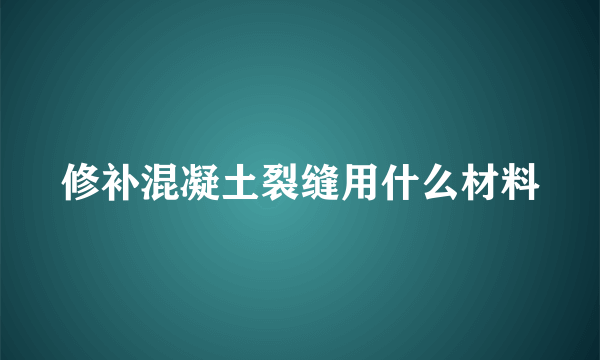 修补混凝土裂缝用什么材料