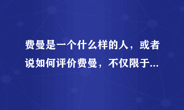 费曼是一个什么样的人，或者说如何评价费曼，不仅限于物理学领域