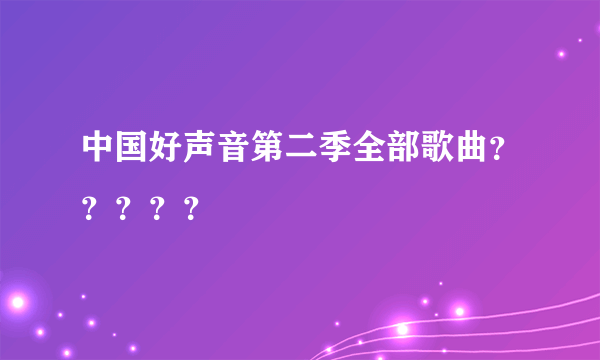 中国好声音第二季全部歌曲？？？？？