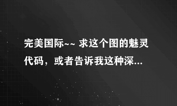 完美国际~~ 求这个图的魅灵代码，或者告诉我这种深色皮肤的代码怎么改，谢谢