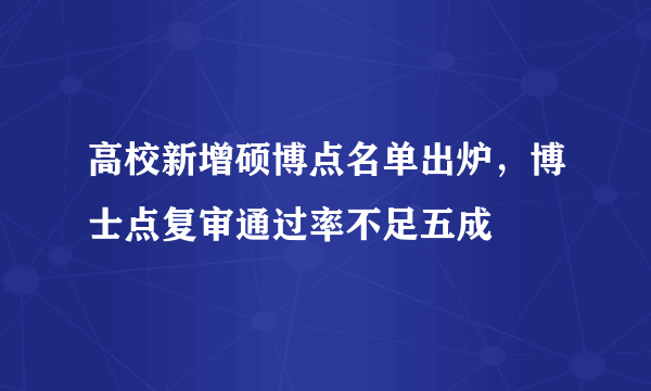 高校新增硕博点名单出炉，博士点复审通过率不足五成