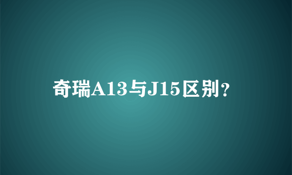 奇瑞A13与J15区别？