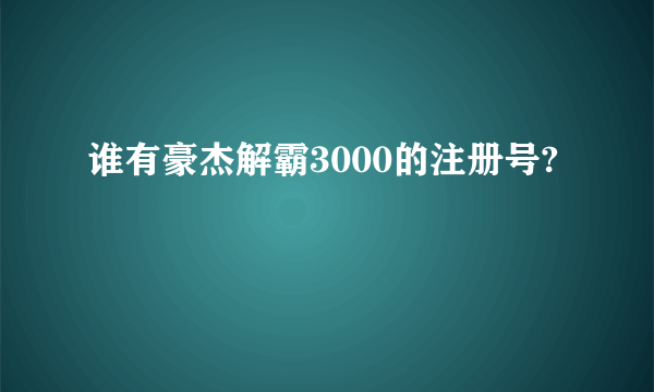 谁有豪杰解霸3000的注册号?