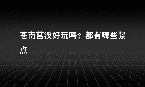 苍南莒溪好玩吗？都有哪些景点