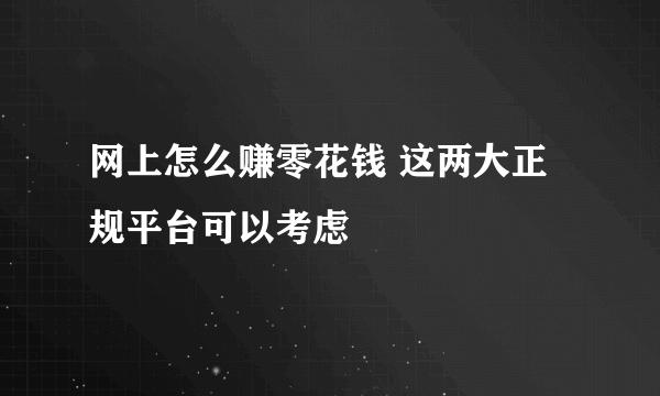 网上怎么赚零花钱 这两大正规平台可以考虑