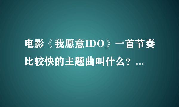 电影《我愿意IDO》一首节奏比较快的主题曲叫什么？谁唱的？