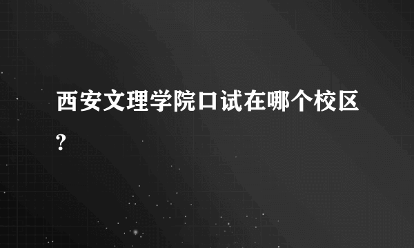 西安文理学院口试在哪个校区?