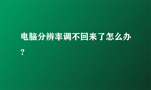 电脑分辨率调不回来了怎么办？