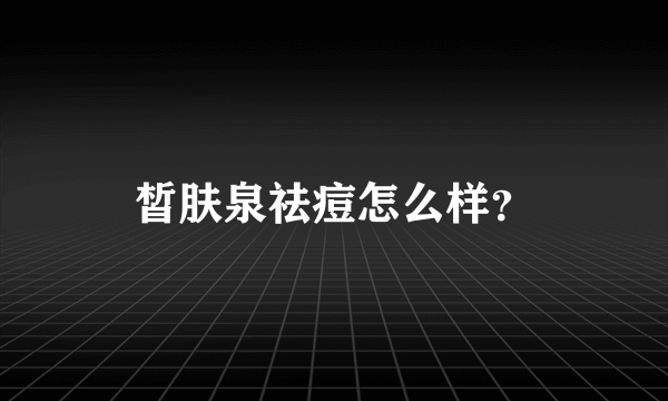 皙肤泉祛痘怎么样？