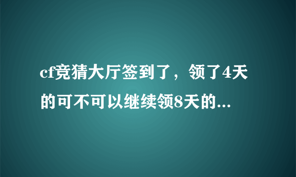 cf竞猜大厅签到了，领了4天的可不可以继续领8天的，还是重新签到