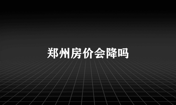 郑州房价会降吗