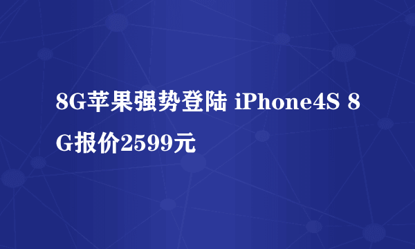 8G苹果强势登陆 iPhone4S 8G报价2599元