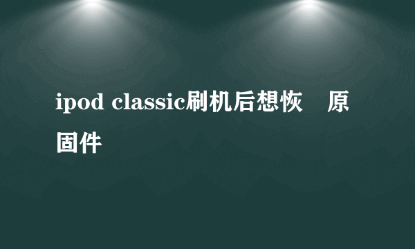 ipod classic刷机后想恢復原固件