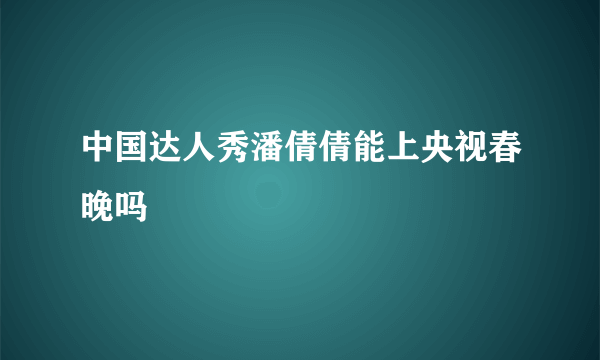 中国达人秀潘倩倩能上央视春晚吗