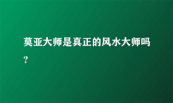 莫亚大师是真正的风水大师吗？